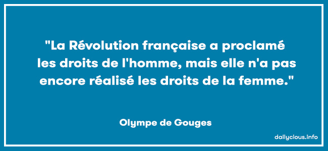 "La Révolution française a proclamé les droits de l'homme, mais elle n'a pas encore réalisé les droits de la femme."