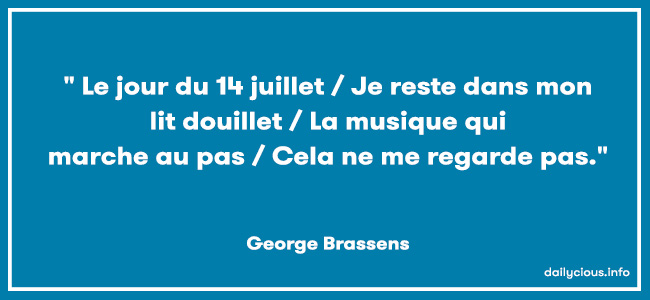  jour du 14 juillet / Je reste dans mon lit douillet / La musique qui marche au pas / Cela ne me regarde pas.